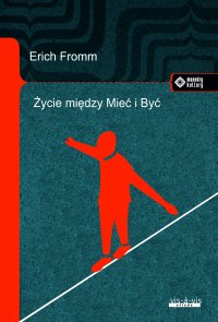 Życie między Mieć i Być. Ericha Fromma myśli zasadnicze